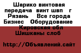 Шарико винтовая передача, винт швп .(г. Рязань) - Все города Бизнес » Оборудование   . Кировская обл.,Шишканы слоб.